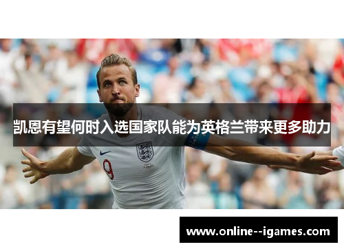 凯恩有望何时入选国家队能为英格兰带来更多助力