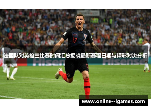 法国队对英格兰比赛时间汇总揭晓最新赛程日期与精彩对决分析
