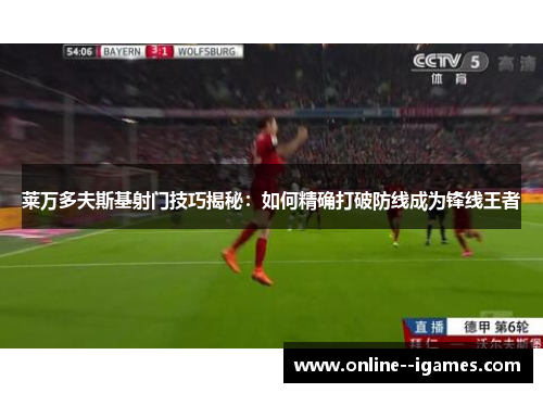 莱万多夫斯基射门技巧揭秘：如何精确打破防线成为锋线王者