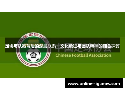 足协与队徽背后的深层联系：文化象征与团队精神的结合探讨