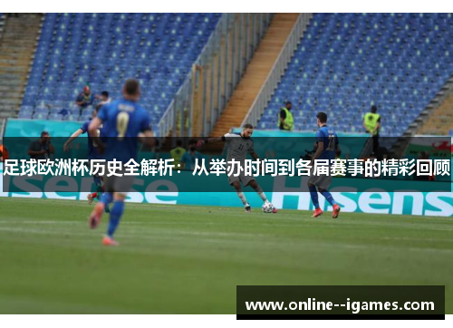 足球欧洲杯历史全解析：从举办时间到各届赛事的精彩回顾