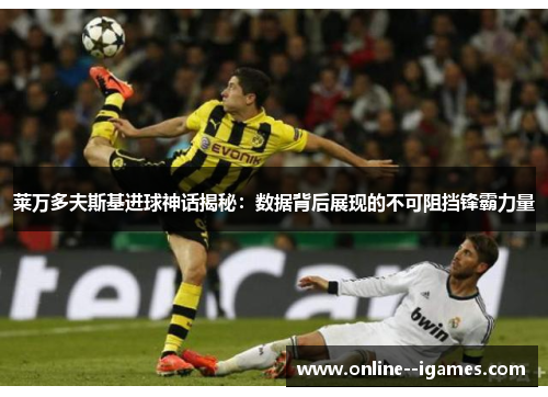 莱万多夫斯基进球神话揭秘：数据背后展现的不可阻挡锋霸力量