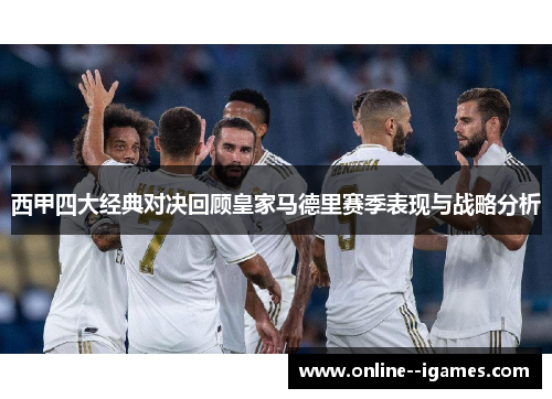 西甲四大经典对决回顾皇家马德里赛季表现与战略分析