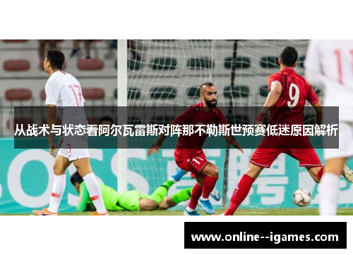 从战术与状态看阿尔瓦雷斯对阵那不勒斯世预赛低迷原因解析