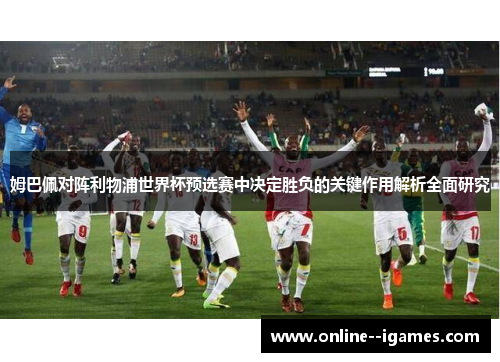 姆巴佩对阵利物浦世界杯预选赛中决定胜负的关键作用解析全面研究