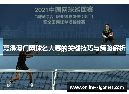 赢得澳门网球名人赛的关键技巧与策略解析