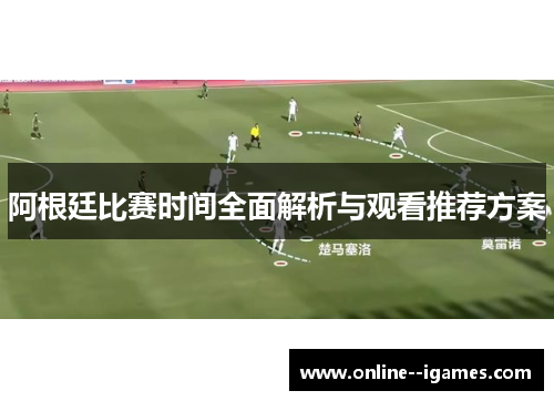 阿根廷比赛时间全面解析与观看推荐方案