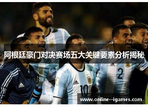 阿根廷豪门对决赛场五大关键要素分析揭秘