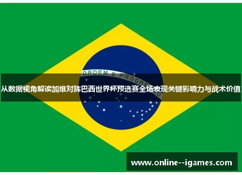 从数据视角解读加维对阵巴西世界杯预选赛全场表现关键影响力与战术价值