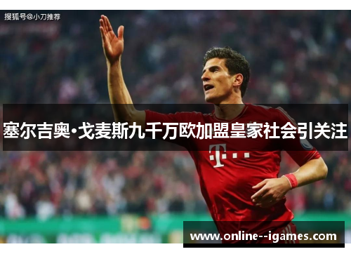 塞尔吉奥·戈麦斯九千万欧加盟皇家社会引关注