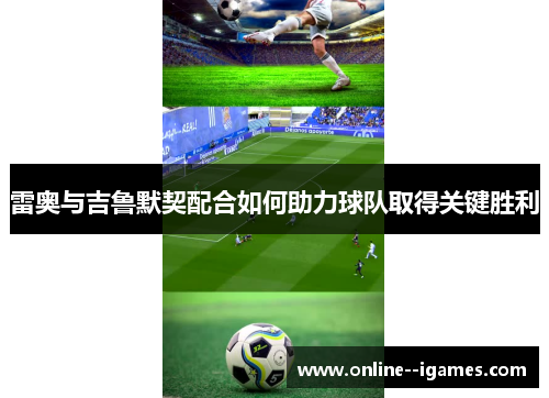 雷奥与吉鲁默契配合如何助力球队取得关键胜利