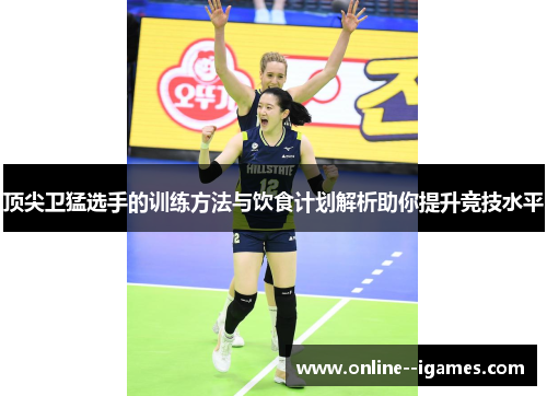 顶尖卫猛选手的训练方法与饮食计划解析助你提升竞技水平